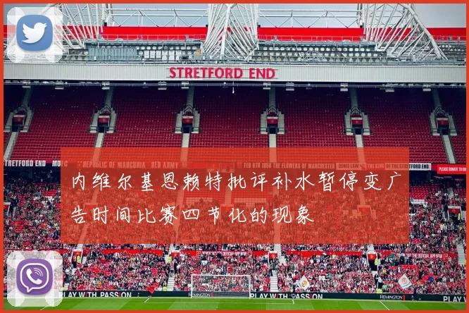 内维尔基恩赖特批评补水暂停变广告时间比赛四节化的现象