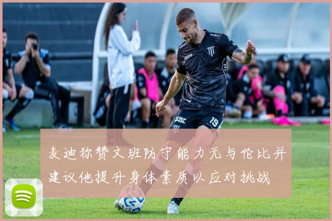 麦迪称赞文班防守能力无与伦比并建议他提升身体素质以应对挑战