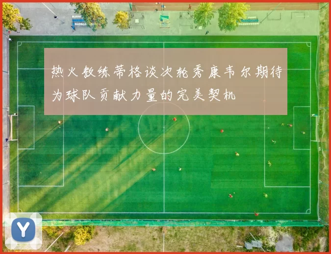 热火教练蒂格谈次轮秀康韦尔期待为球队贡献力量的完美契机