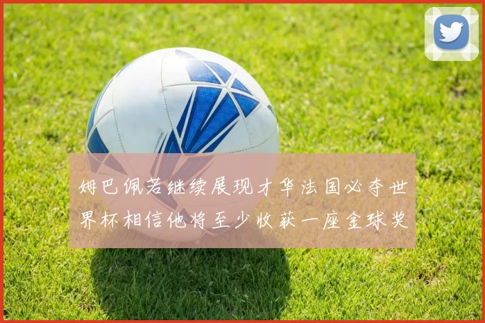 姆巴佩若继续展现才华法国必夺世界杯相信他将至少收获一座金球奖
