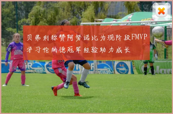 贝弗利称赞阿努诺比为现阶段FMVP学习伦纳德冠军经验助力成长