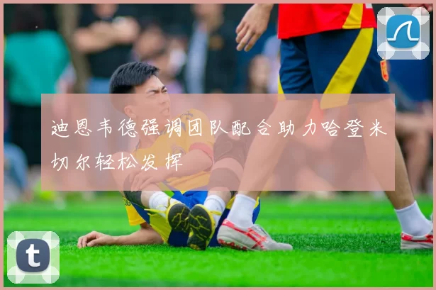 迪恩韦德强调团队配合助力哈登米切尔轻松发挥
